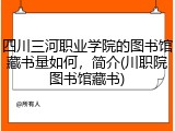 四川三河职业学院的图书馆藏书量如何，简介(川职院图书馆藏书)