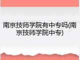 南京技师学院有中专吗(南京技师学院中专)