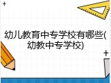幼儿教育中专学校有哪些(幼教中专学校)
