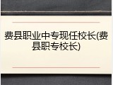 费县职业中专现任校长(费县职专校长)