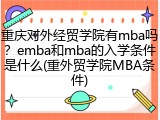 重庆对外经贸学院有mba吗？emba和mba的入学条件是什么(重外贸学院MBA条件)