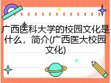 广西医科大学的校园文化是什么，简介(广西医大校园文化)
