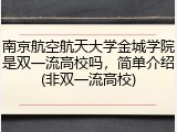 南京航空航天大学金城学院是双一流高校吗，简单介绍(非双一流高校)