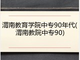 渭南教育学院中专90年代(渭南教院中专90)
