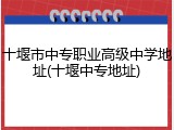 十堰市中专职业高级中学地址(十堰中专地址)