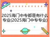 2025海门中专都是有什么专业(2025海门中专专业)
