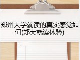 郑州大学就读的真实感觉如何(郑大就读体验)