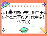 九十年代的中专生相当于现在什么水平(90年代中专如今学历)