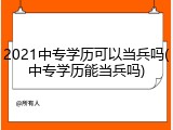 2021中专学历可以当兵吗(中专学历能当兵吗)