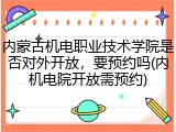 内蒙古机电职业技术学院是否对外开放，要预约吗(内机电院开放需预约)