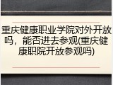重庆健康职业学院对外开放吗，能否进去参观(重庆健康职院开放参观吗)