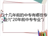 二十几年前的中专有哪些专业?("20年前中专专业")