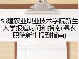 福建农业职业技术学院新生入学报道时间和指南(福农职院新生报到指南)