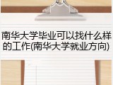 南华大学毕业可以找什么样的工作(南华大学就业方向)