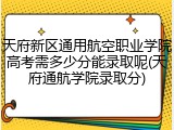天府新区通用航空职业学院高考需多少分能录取呢(天府通航学院录取分)