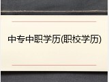 中专中职学历(职校学历)