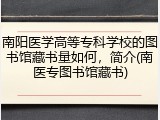 南阳医学高等专科学校的图书馆藏书量如何，简介(南医专图书馆藏书)