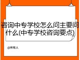 咨询中专学校怎么问主要问什么(中专学校咨询要点)