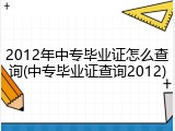 2012年中专毕业证怎么查询(中专毕业证查询2012)