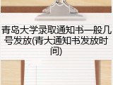 青岛大学录取通知书一般几号发放(青大通知书发放时间)
