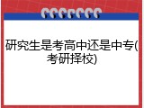 研究生是考高中还是中专(考研择校)