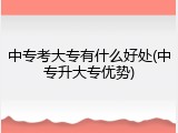 中专考大专有什么好处(中专升大专优势)