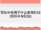 军校中专属于什么教育阶段(军校中专阶段)