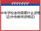 中专学校老师需要什么资格证(中专教师资格证)