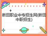 新田职业中专招生网(新田中职招生)