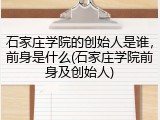 石家庄学院的创始人是谁，前身是什么(石家庄学院前身及创始人)