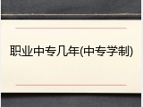 职业中专几年(中专学制)