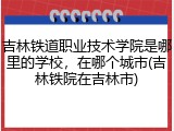 吉林铁道职业技术学院是哪里的学校，在哪个城市(吉林铁院在吉林市)