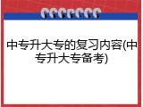 中专升大专的复习内容(中专升大专备考)