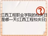 江西工程职业学院的校庆日是哪一天(江西工程校庆日)