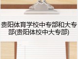贵阳体育学校中专部和大专部(贵阳体校中大专部)