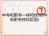 中专和职专一样吗技校(中专职专技校区别)