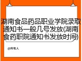 湖南食品药品职业学院录取通知书一般几号发放(湖南食药职院通知书发放时间)