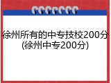 徐州所有的中专技校200分(徐州中专200分)