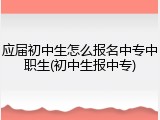 应届初中生怎么报名中专中职生(初中生报中专)