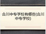 合川中专学校有哪些(合川中专学校)