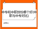 中专和中职技校哪个好(中职与中专对比)