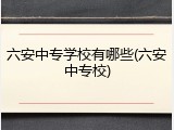 六安中专学校有哪些(六安中专校)