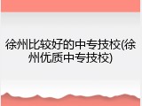 徐州比较好的中专技校(徐州优质中专技校)