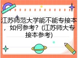 江苏师范大学能不能专接本，如何参考？(江苏师大专接本参考)