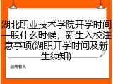 湖北职业技术学院开学时间一般什么时候，新生入校注意事项(湖职开学时间及新生须知)