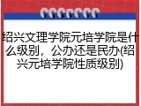 绍兴文理学院元培学院是什么级别，公办还是民办(绍兴元培学院性质级别)