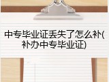 中专毕业证丢失了怎么补(补办中专毕业证)
