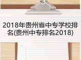 2018年贵州省中专学校排名(贵州中专排名2018)