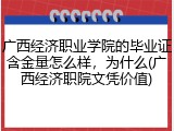 广西经济职业学院的毕业证含金量怎么样，为什么(广西经济职院文凭价值)