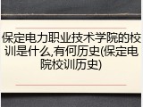 保定电力职业技术学院的校训是什么,有何历史(保定电院校训历史)
